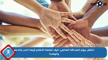 احتفل بيوم الصداقة العالمي: كيف تعلمنا الأفلام قيمة الحب والدعم والوفاء؟